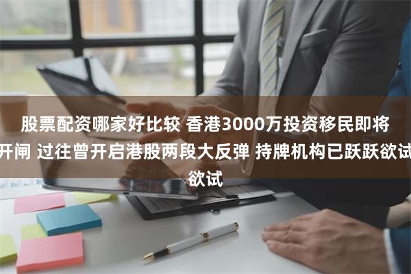 股票配资哪家好比较 香港3000万投资移民即将开闸 过往曾开启港股两段大反弹 持牌机构已跃跃欲试