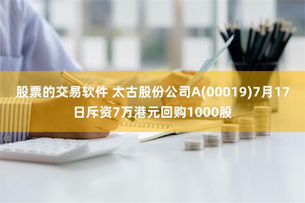 股票的交易软件 太古股份公司A(00019)7月17日斥资7万港元回购1000股