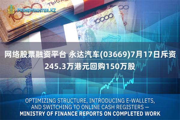 网络股票融资平台 永达汽车(03669)7月17日斥资245.3万港元回购150万股