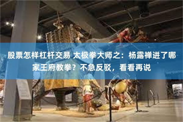 股票怎样杠杆交易 太极拳大师之：杨露禅进了哪家王府教拳？不急反驳，看看再说