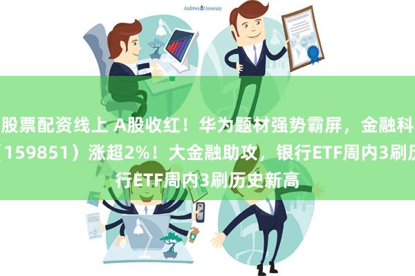 股票配资线上 A股收红！华为题材强势霸屏，金融科技ETF