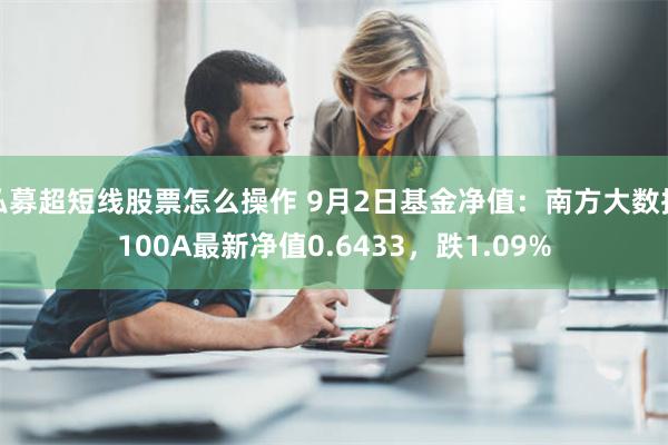 私募超短线股票怎么操作 9月2日基金净值：南方大数据100A最新净值0.6433，跌1.09%