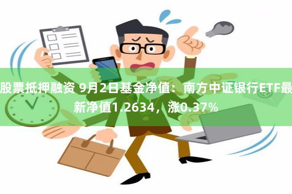 股票抵押融资 9月2日基金净值：南方中证银行ETF最新净值1.2634，涨0.37%