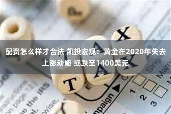 配资怎么样才合法 凯投宏观：黄金在2020年失去上涨动能 或跌至1400美元