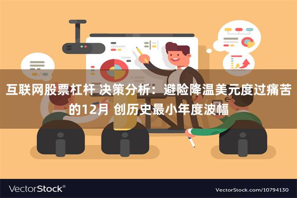 互联网股票杠杆 决策分析：避险降温美元度过痛苦的12月 创历史最小年度波幅