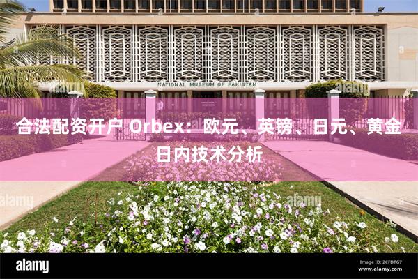 合法配资开户 Orbex：欧元、英镑、日元、黄金日内技术分析