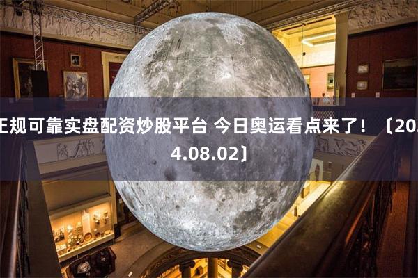 正规可靠实盘配资炒股平台 今日奥运看点来了！〔2024.08