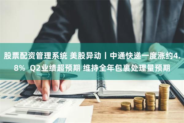 股票配资管理系统 美股异动丨中通快递一度涨约4.8%  