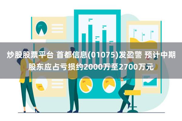 炒股股票平台 首都信息(01075)发盈警 预计中期股东应占亏损约2000万至2700万元