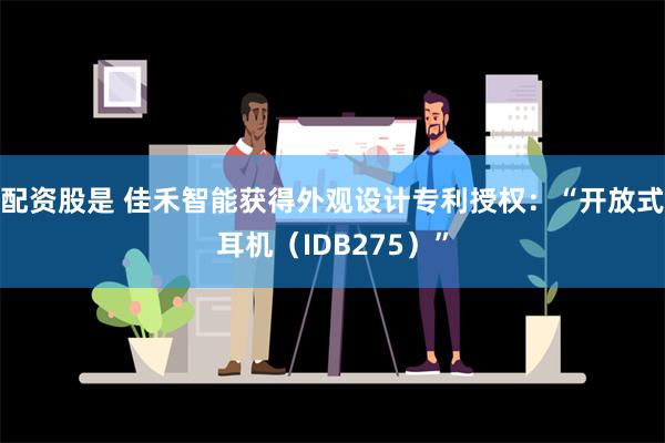 配资股是 佳禾智能获得外观设计专利授权：“开放式耳机（IDB275）”