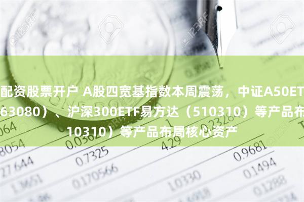 配资股票开户 A股四宽基指数本周震荡，中证A50ETF易