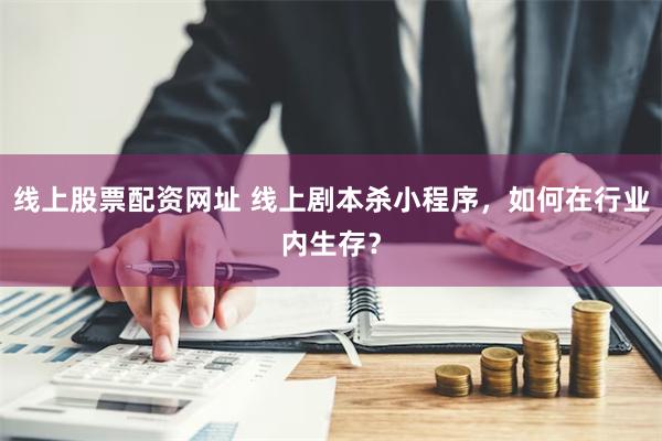 线上股票配资网址 线上剧本杀小程序，如何在行业内生存？