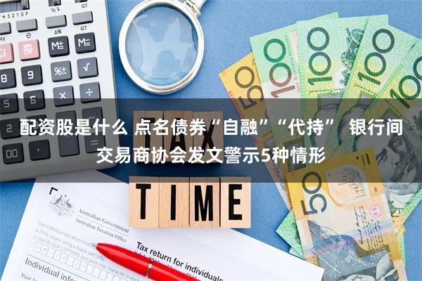 配资股是什么 点名债券“自融”“代持”  银行间交易商协