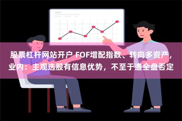 股票杠杆网站开户 FOF增配指数、转向多资产，业内：主观选股有信息优势，不至于遭全盘否定