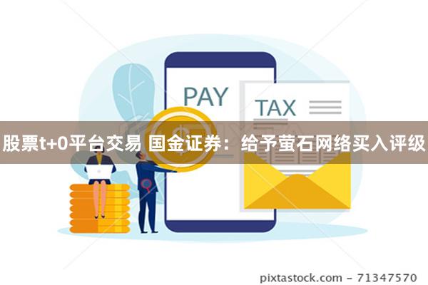 股票t+0平台交易 国金证券：给予萤石网络买入评级