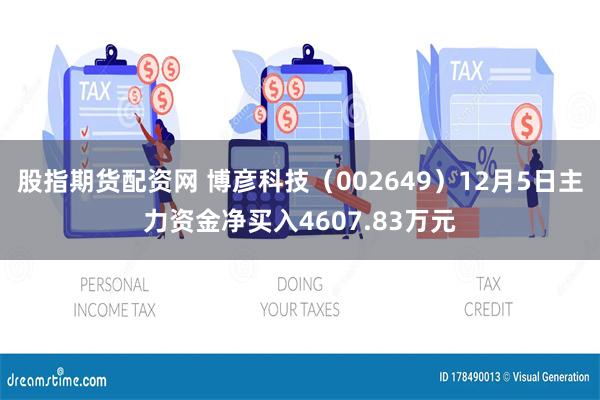 股指期货配资网 博彦科技（002649）12月5日主力资金净买入4607.83万元