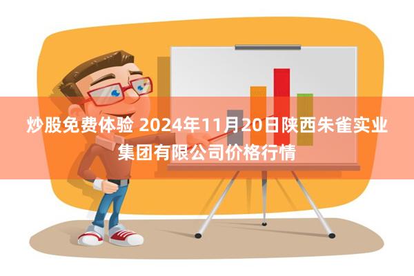 炒股免费体验 2024年11月20日陕西朱雀实业集团有限公司价格行情