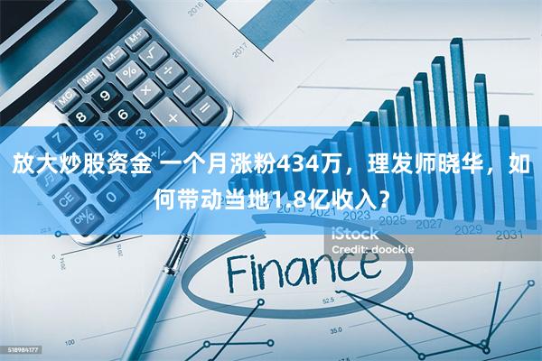 放大炒股资金 一个月涨粉434万，理发师晓华，如何带动当地1