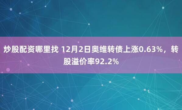 炒股配资哪里找 12月2日奥维转债上涨0.63%，转股溢价率92.2%