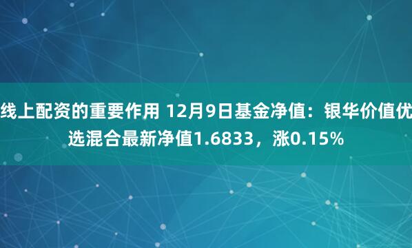 线上配资的重要作用 12月9日基金净值：银华价值优选混合最新净值1.6833，涨0.15%