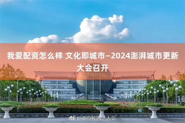 我爱配资怎么样 文化即城市—2024澎湃城市更新大会召开