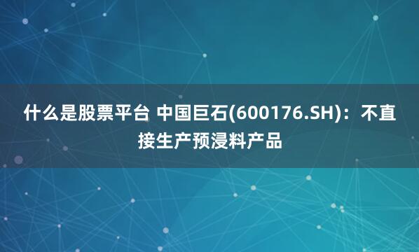 什么是股票平台 中国巨石(600176.SH)：不直接生产预浸料产品