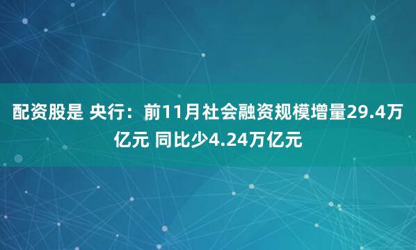 配资股是 央行：前11月社会融资规模增量29.4万亿元 同比少4.24万亿元