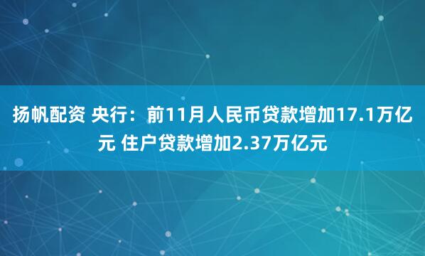 扬帆配资 央行：前11月人民币贷款增加17.1万亿元 住户贷款增加2.37万亿元