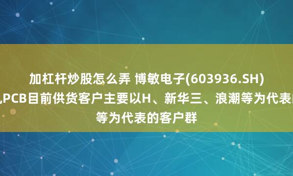 加杠杆炒股怎么弄 博敏电子(603936.SH)：交换机PCB目前供货客户主要以H、新华三、浪潮等为代表的客户群