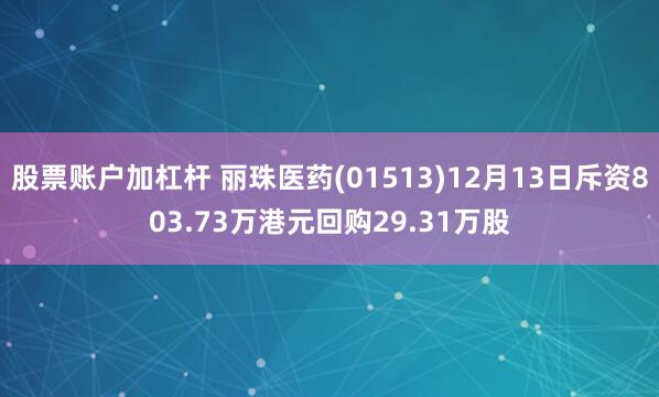 股票账户加杠杆 丽珠医药(01513)12月13日斥资803.73万港元回购29.31万股