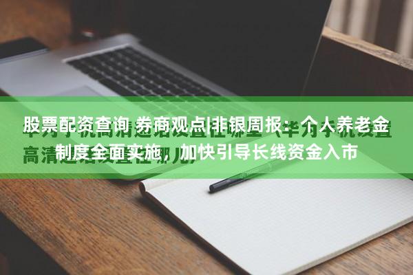 股票配资查询 券商观点|非银周报：个人养老金制度全面实施，加快引导长线资金入市