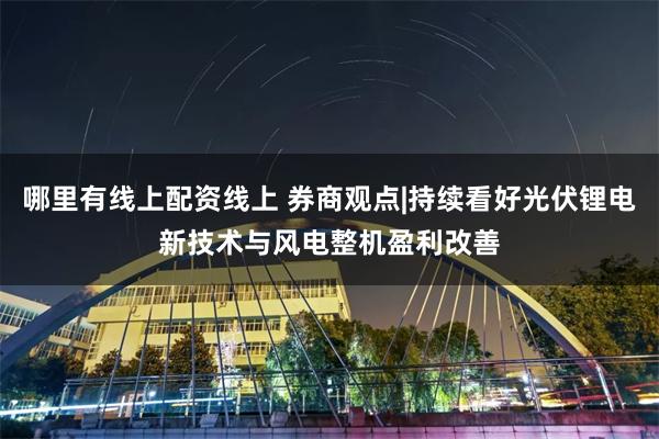 哪里有线上配资线上 券商观点|持续看好光伏锂电新技术与风电整机盈利改善