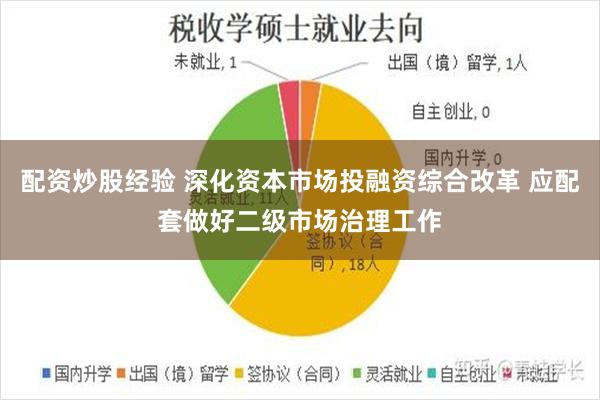 配资炒股经验 深化资本市场投融资综合改革 应配套做好二级市场治理工作