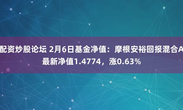 配资炒股论坛 2月6日基金净值：摩根安裕回报混合A最新净值1.4774，涨0.63%