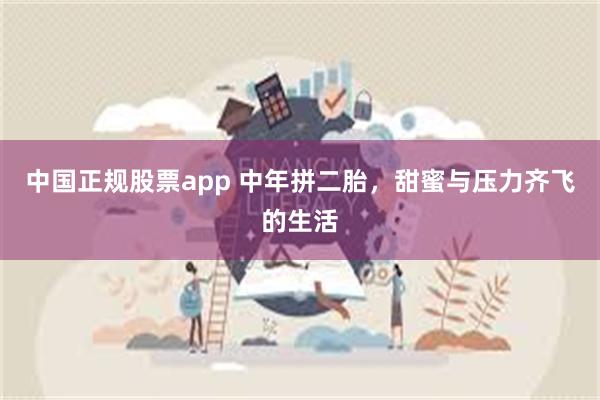 中国正规股票app 中年拼二胎，甜蜜与压力齐飞的生活