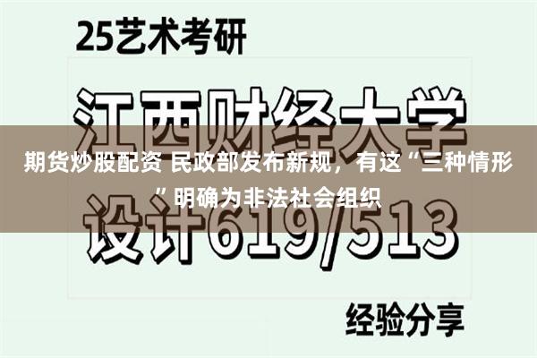 期货炒股配资 民政部发布新规，有这“三种情形”明确为非法社会组织