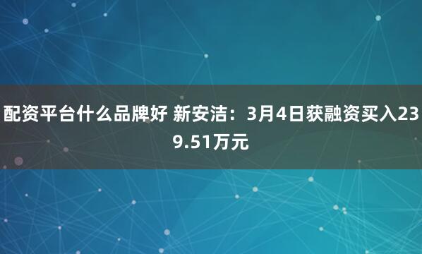 配资平台什么品牌好 新安洁：3月4日获融资买入239.51万元